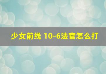 少女前线 10-6法官怎么打